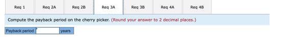 Reg 1 Req 2A Req 2B Req ЗА Req 3B Req 4A Req 4B Compute the payback period on the cherry picker. (Round your answer to 2 deci