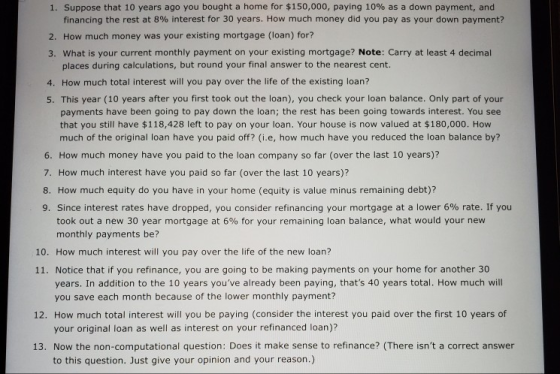 1. Suppose that 10 years ago you bought a home for $150,000, paying 10% as a down payment, and financing the rest at 8% inter