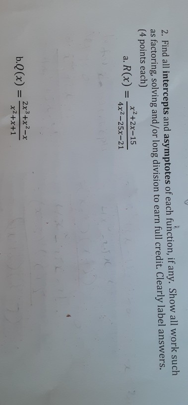 2. Find all intercepts and asymptotes of each function, if any. Show all work such as factoring, solving and/or long division