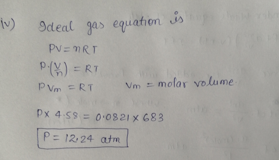 1.) one Ideal gas equation is PV=NRT P.() = RT PVm =RT Vm = molar volume. px 4.58 = 0.0821 X 683 P= 12,24 atm