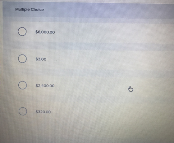 Multiple Choice $6,000.00 $3.00 O $2,400.00 $320.00