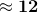 \approx \mathbf{12}
