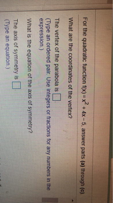 For the quadratic function f(x)=x2 + 4x - 5, answer parts (a) through (c). What are the coordinates of the vertex? The vertex