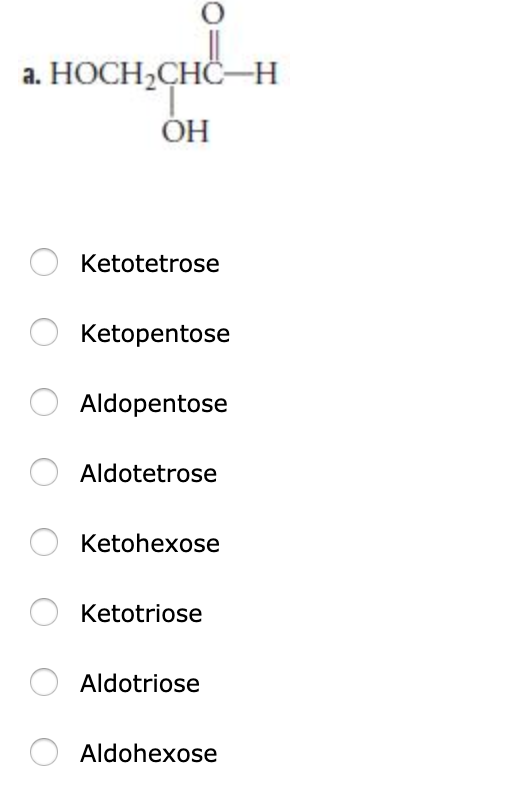 a. HOCH CHC-H OH 0 Ketotetrose 0 Ketopentose 0 O Aldopentose 0 Aldotetrose 0 Ketohexose 0 Ketotriose O Aldotriose O Aldohexos