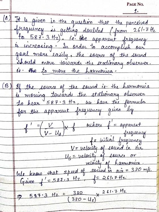 PAGE No. (A) It is given in the question that the perceived filequency as getting doubled Lafrom 261,7 Hz to 587. 3 H2). ie.