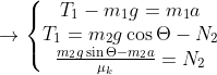 \rightarrow \left\{\begin{matrix} T_{1}-m_{1}g= m_{1}a\\ T_{1}= m_{2}g\cos \Theta-N_{2}\\ \frac{m_{2}g\sin \Theta-m_{2}a}{\mu _{k}}=N_{2} \end{matrix}\right.