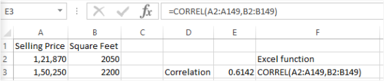 X f r =CORREL(A2:A149,B2:B149) 1 Selling Price Square Feet 1,21,870 2050 1,50,250 2200 Excel function 0.6142 CORREL(A2:A149,B