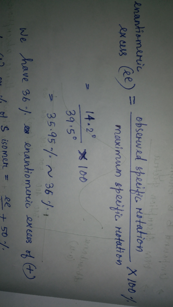 enantiomeric exus obserwed specific rotation -X100% maximum specific rotation > 1422 x 100 39.50 = 35.95% ~ 36 7.1 We have 36