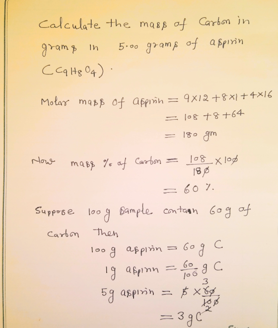 Calculate the mass of Carban in 5-00 gams of afpinin CcaHs 04) = 9X12+8 X14X16 Motar mass of afprih lo& 8 +64 1o gm Nows mab