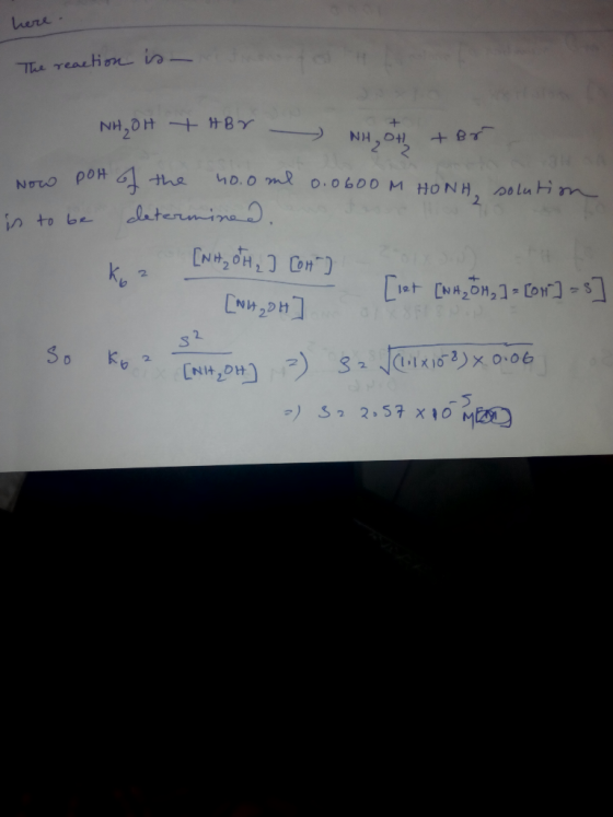 here. The reaction is n ot NH₂OH + HBr - whoth + Br Now port of the 40.0 ml 0.0600M HONH, solution is to be determined ka [NH