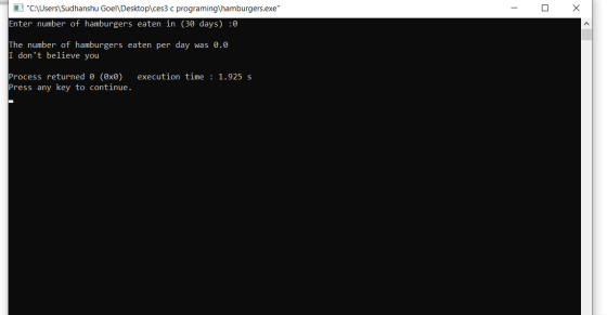 - 0 x C:\Users\Sudhanshu Goel\Desktop\ces3 c programing\hamburgers.exe Enter number of hamburgers eaten in (30 days) :0 The