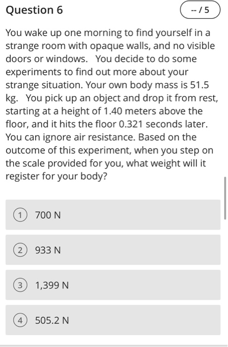 Question 6 -- /5 You wake up one morning to find yourself in a strange room with opaque walls, and no visible doors or window