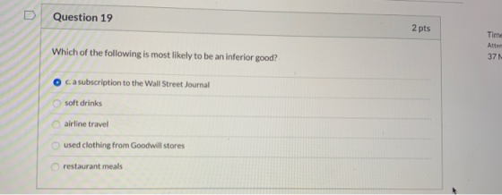 D Question 19 2 pts Time Atter 37N Which of the following is most likely to be an inferior good? O c. a subscription to the W