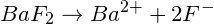 \small BaF_2\rightarrow Ba^{2+}+2F^-