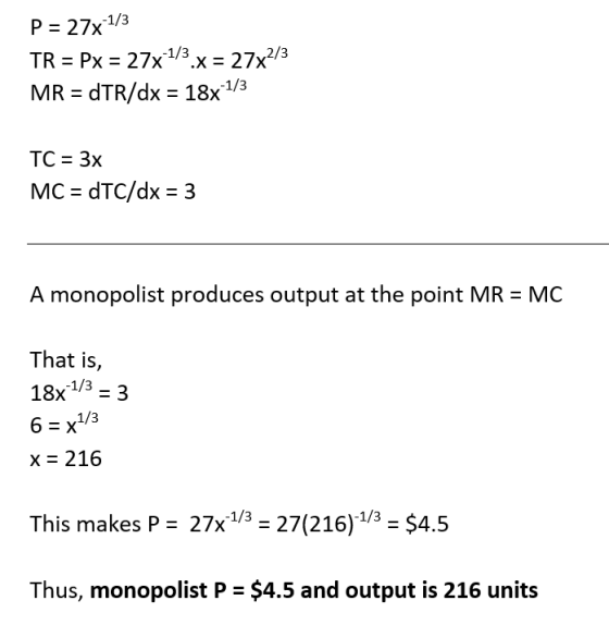 P = 27x-1/3 TR = Px = 27x+1/3.x = 27x2/3 MR = dTR/dx = 18x-1/3 TC = 3x MC = dTC/dx = 3 A monopolist produces output at the po
