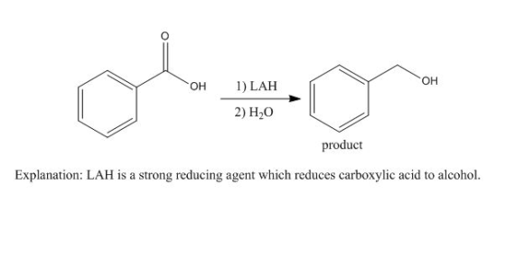 OH OH 1) LA 2) H2O product Explanation: LAH is a strong reducing agent which reduces carboxylic acid to alcohol.