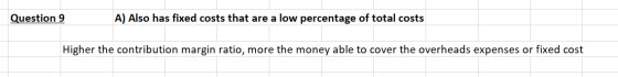 Question 9 A) Also has fixed costs that are a low percentage of total costs Higher the contribution margin ratio, more the mo