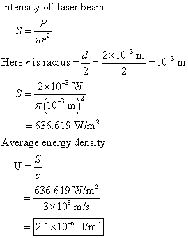 Intensity of laser beam P S= 777 2x10-3 m - 10-%m N Here ris radius=-= 2 2x10-3 W S= 77(10m) = 636.619 W/m? Average energy de