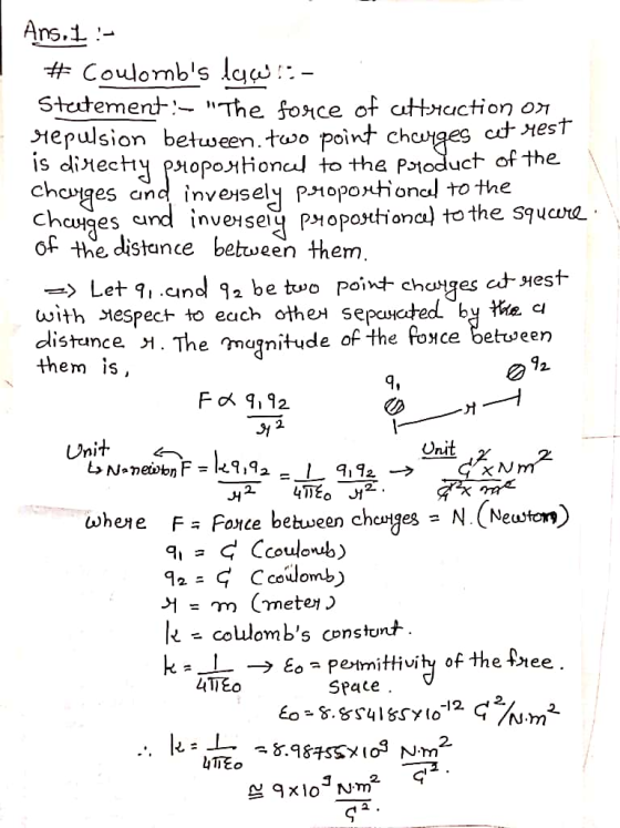 Ans. I :- # Coulombs luw!:- Statement: - The force of attraction or sepulsion between two point charges cet mest is directy