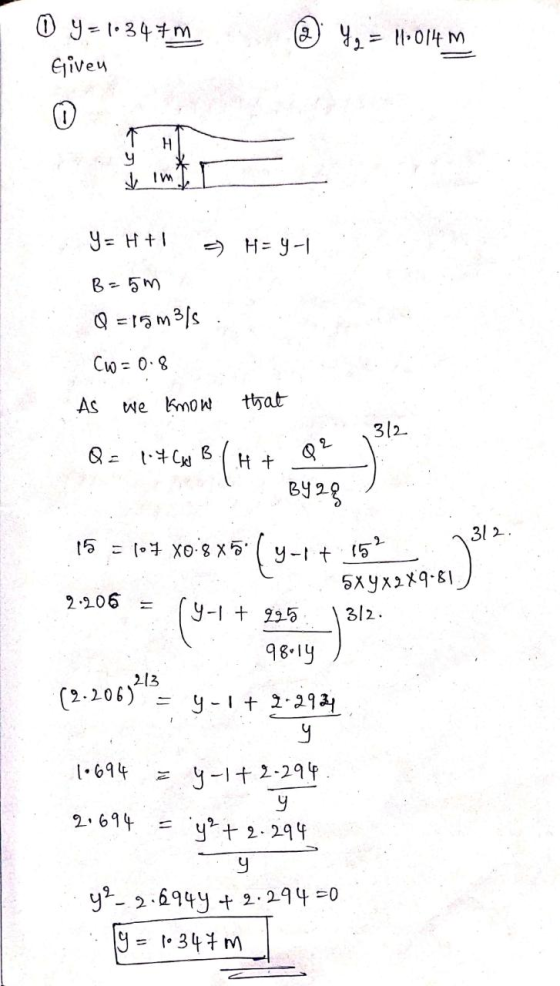 2 o y = 1.347m Given 42 = 11:014 m H y im 9= H +| = H=y-1 B =5m Q = 15m315 Cw=0.8 As we know that 3/2 오 Q = 1-4CwB (H + Q? BY