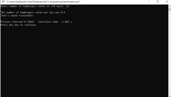 - O X C:\Users\Sudhanshu Goel\Desktop\ces3 c programing\hamburgers.exe Enter number of hamburgers eaten in (30 days) :12 Th