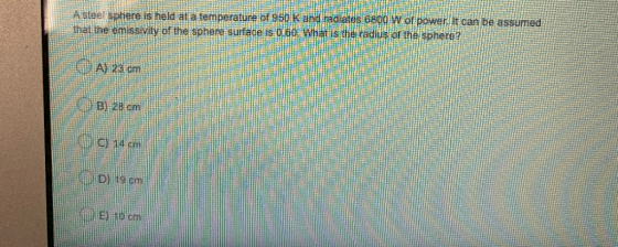 A stee sphere is held at a temperature of 950 K and radiates 6800 W of power. It can be assumed that the emissivity of the sp