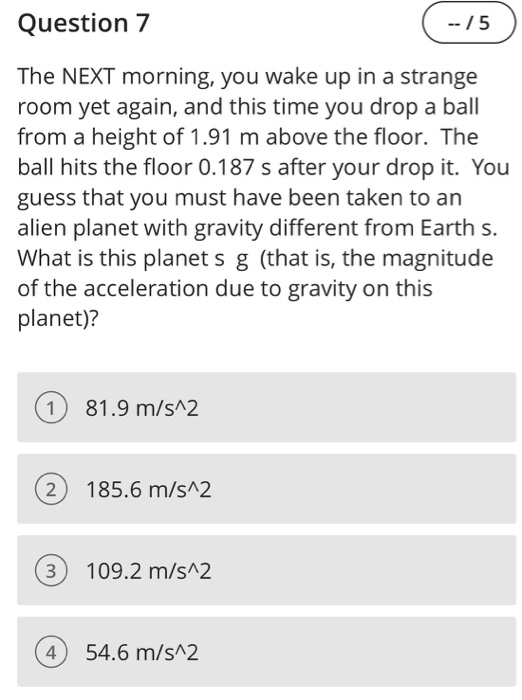 Question 7 (--/5) The NEXT morning, you wake up in a strange room yet again, and this time you drop a ball from a height of 1