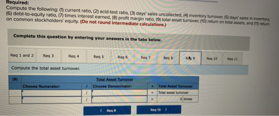 Required: Compute the following: (1) current ratio, (2) acid-test ratio, (3) days sales uncollected, (4) inventory turnover,