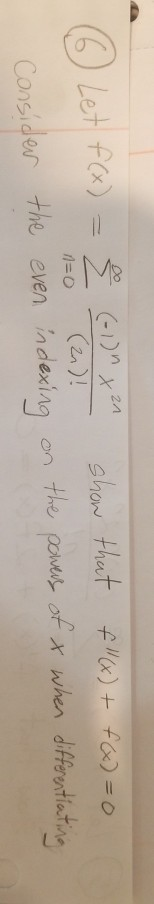 (6 Let f(x) = (-1) x 21 (2n)! Consider the even indexing show that f(x) + f(x) = 0 powere of & when differentiating n=0 on