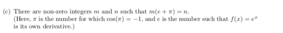 (c) There are non-zero integers m and n such that m(e + 7) = n. (Here, it is the number for which cos(TT) = -1, and e is the