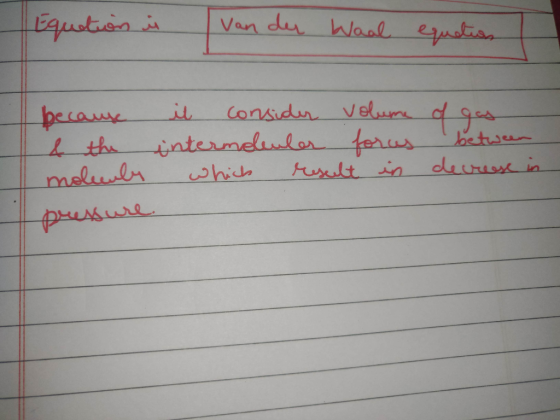 Equation is van der Waal equations because il consider volume of gas & the intermolenler forus between molecule which result