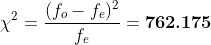 \chi^2 =\frac{(f_o-f_e)^2}{f_e} = \textbf{762.175}