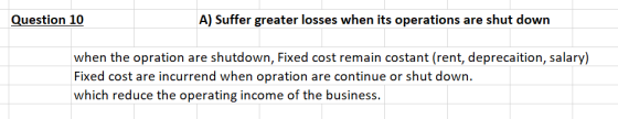Question 10 A) Suffer greater losses when its operations are shut down when the opration are shutdown, Fixed cost remain cost