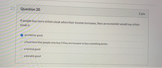 Question 20 2 pts If people buy more sirloin steak when their income increases, then an economist would say sirloin steak is
