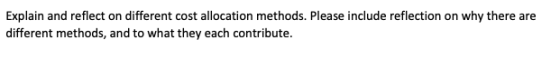 Explain and reflect on different cost allocation methods. Please include reflection on why there are different methods, and t