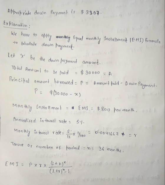 Appropriate down payment is $ 3307 Explanation: We have to apply sandbly equal monthly Installment EMI) formula to Gledate do