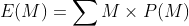 E(M)= \sum M \times P(M)