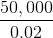 \frac{50,000}{0.02}