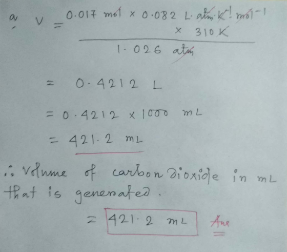 0.017 met x 0.082 LaKmo 310 K X 1026 atu = 0.42I 2 L 0.4212 x 1000 m L 421- 2 mL f caroon Dioxide in mL vdnme hat is genenate
