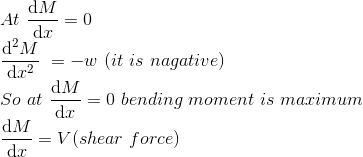 \\ At\ \frac{\mathrm{d} M}{\mathrm{d} x}=0\ \\ \frac{\mathrm{d} ^2M}{\mathrm{d} x^2}\ =-w\ (it\ is \ nagative) \\ So\ at\ \frac{\mathrm{d} M}{\mathrm{d} x}=0\ bending \ moment \ is\ maximum \\ \frac{\mathrm{d} M}{\mathrm{d} x}=V(shear\ force)