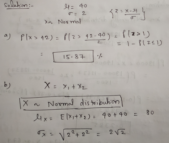 solution :- l = 40 T = 2 Xa Normal distrib ༨༢ - Z = X-M - a) Plx > 42) = P12) 42-40) - P1221) - 1-Plze) 15.87 / OAV0001 (FERS