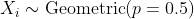 Xi ~ Geometric(p = 0.5)