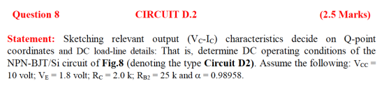 Question 8 CIRCUIT D.2 (2.5 Marks) Statement: Sketching relevant output (Vc-Ic) characteristics decide on Q-point coordinates