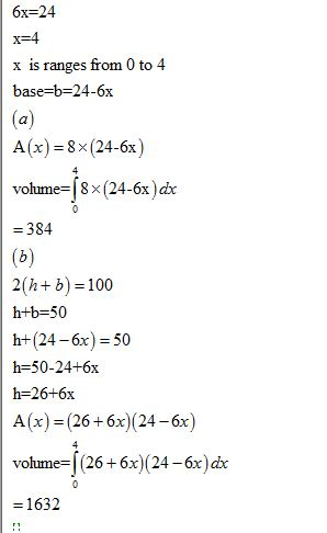 6x=24 x=4 x is ranges from 0 to 4 base=b=24-6x (a) A(x) = 8x (24-6x) 4 volume=18(24-6x) dx 0 = 384 (6) 21h+b) = 100 h+b=50 h+