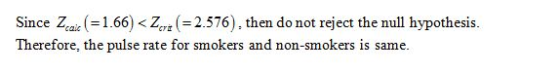 Since Zcae (=1.66) < Zert (= 2.576), then do not reject the null hypothesis. Therefore, the pulse rate for smokers and non-sm