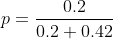 p=\frac{0.2}{0.2+0.42}