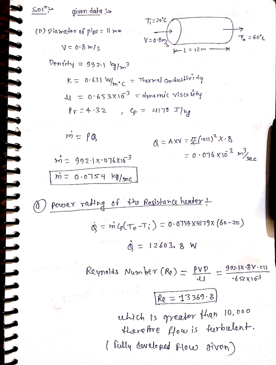 S01> given datas T;=20°C (D) Diametor of pigs = 11 mm V=0.8m Te = 60°C V=0.8 mis K L = 12m Density = 992-1 / m3 K= 0.631 W/m