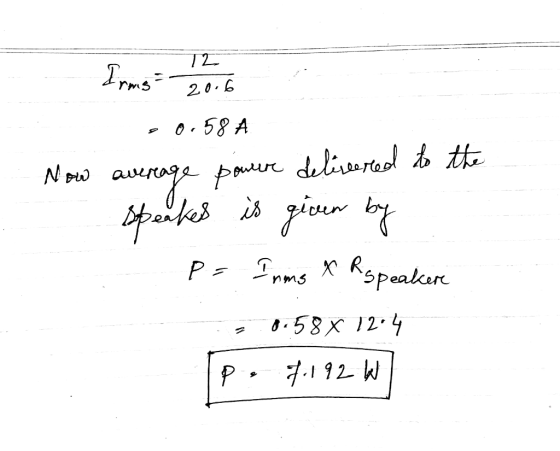 12 Arms 2016 20.58 A tod Now average powere delivered to the speakes is given by P= Imms A R speaker 0.5812:4 Tp. 2192 W |