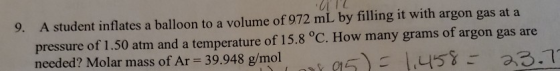 9. UZ A student inflates a balloon to a volume of 972 mL by filling it with argon gas at a pressure of 1.50 atm and a tempera