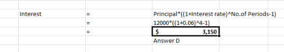 Interest Principal*((1+Interest rate)No.of Periods-1) 12000*((1+0.06)^4-1) 3,150! Answer D